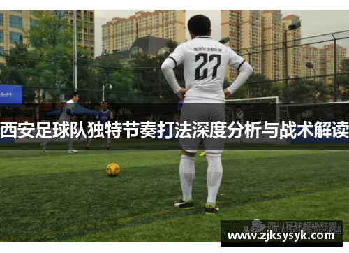 西安足球队独特节奏打法深度分析与战术解读