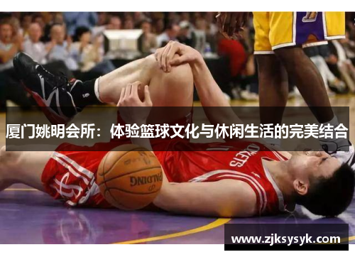 厦门姚明会所：体验篮球文化与休闲生活的完美结合