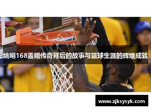 姚明168盖帽传奇背后的故事与篮球生涯的辉煌成就