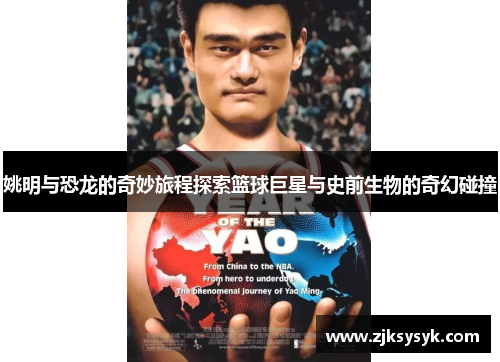 姚明与恐龙的奇妙旅程探索篮球巨星与史前生物的奇幻碰撞