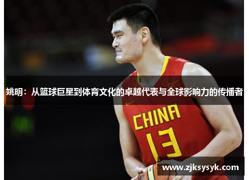 姚明：从篮球巨星到体育文化的卓越代表与全球影响力的传播者