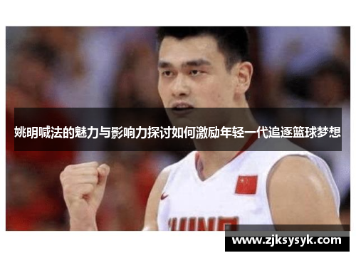 姚明喊法的魅力与影响力探讨如何激励年轻一代追逐篮球梦想