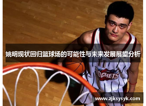 姚明现状回归篮球场的可能性与未来发展展望分析