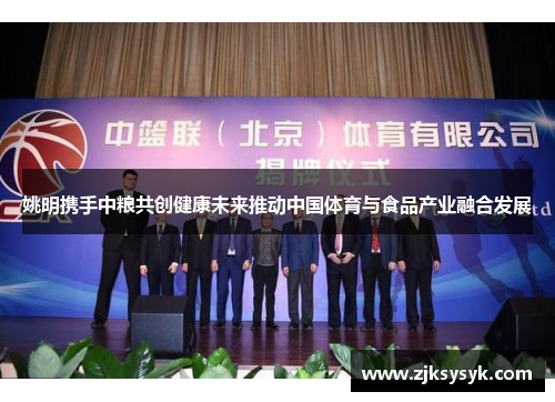 姚明携手中粮共创健康未来推动中国体育与食品产业融合发展