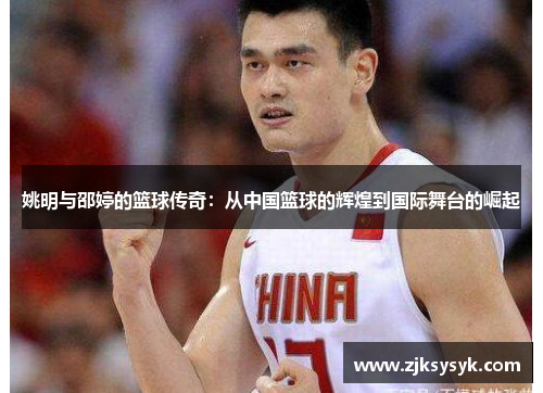姚明与邵婷的篮球传奇：从中国篮球的辉煌到国际舞台的崛起