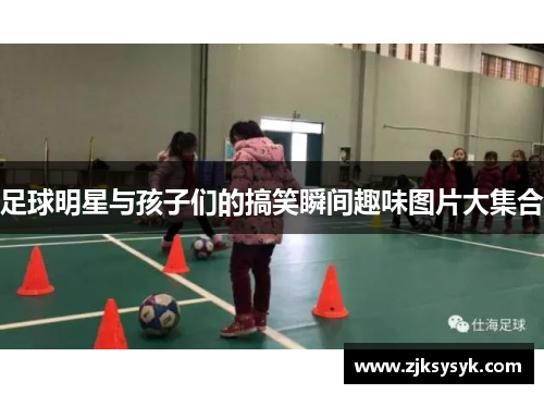 足球明星与孩子们的搞笑瞬间趣味图片大集合