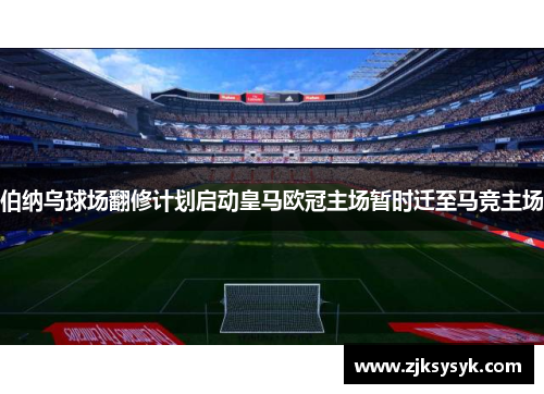 伯纳乌球场翻修计划启动皇马欧冠主场暂时迁至马竞主场