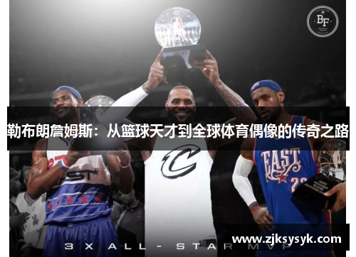 勒布朗詹姆斯：从篮球天才到全球体育偶像的传奇之路
