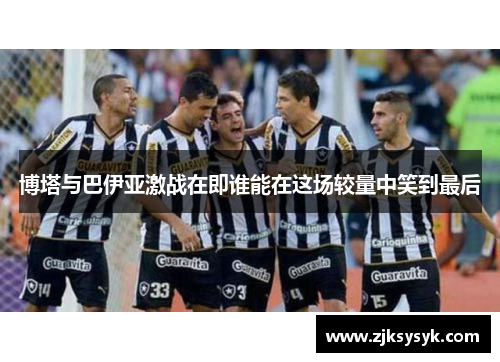 博塔与巴伊亚激战在即谁能在这场较量中笑到最后