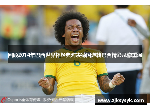 回顾2014年巴西世界杯经典对决德国逆转巴西精彩录像重温