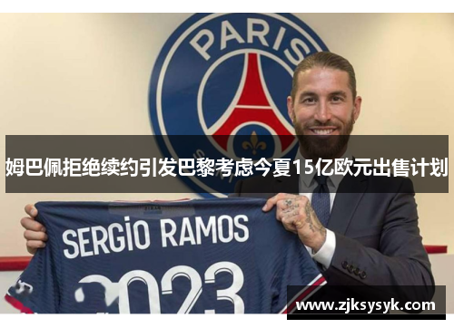 姆巴佩拒绝续约引发巴黎考虑今夏15亿欧元出售计划