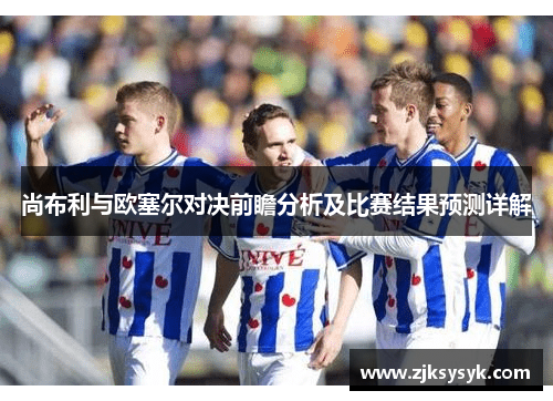 尚布利与欧塞尔对决前瞻分析及比赛结果预测详解
