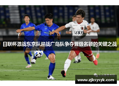 日联杯激战东京队迎战广岛队争夺晋级名额的关键之战