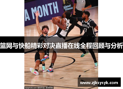 篮网与快船精彩对决直播在线全程回顾与分析