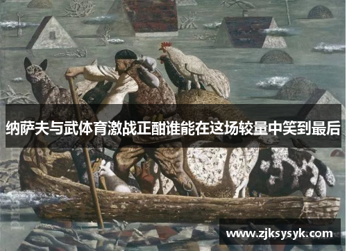 纳萨夫与武体育激战正酣谁能在这场较量中笑到最后
